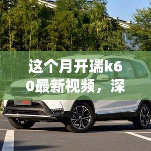 瑞風(fēng)K60全面實(shí)力深度解析，最新視頻展現(xiàn)本月開(kāi)瑞K60風(fēng)采