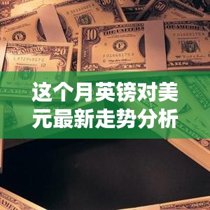 本月英鎊對(duì)美元匯率走勢(shì)深度解析，多重因素影響下的波動(dòng)與趨勢(shì)預(yù)測(cè)