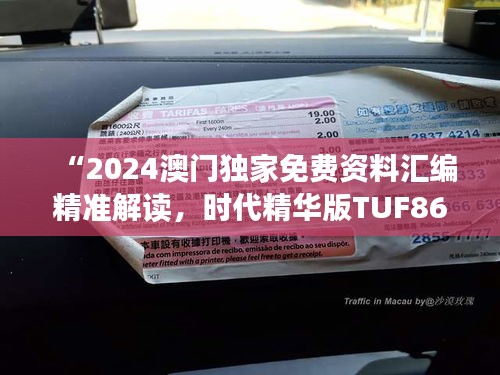 “2024澳門獨(dú)家免費(fèi)資料匯編精準(zhǔn)解讀，時(shí)代精華版TUF867.77”