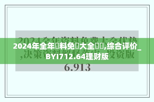 2024年全年資料免費(fèi)大全優(yōu)勢,綜合評(píng)價(jià)_BYI712.64理財(cái)版