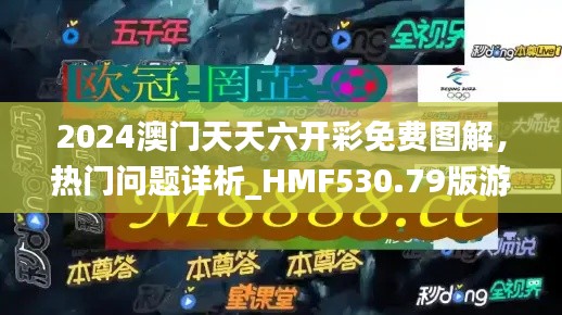 2024澳門天天六開彩免費圖解，熱門問題詳析_HMF530.79版游戲攻略