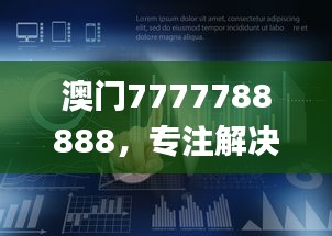 澳門7777788888，專注解決企業(yè)難題_HML766.16企業(yè)版