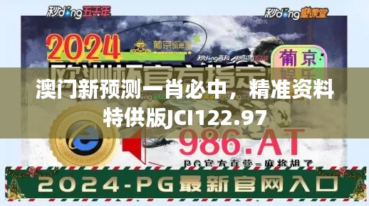 澳門新預(yù)測一肖必中，精準(zhǔn)資料特供版JCI122.97