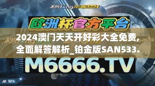 2024澳門天天開(kāi)好彩大全免費(fèi),全面解答解析_鉑金版SAN533.53