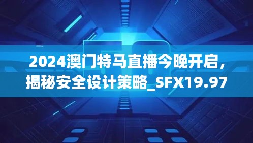 2024澳門特馬直播今晚開啟，揭秘安全設(shè)計策略_SFX19.97版日常解析