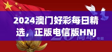 2024澳門好彩每日精選，正版電信版HNJ596.79深度解析