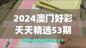 2024澳門(mén)好彩天天精選53期解析，BFA460.76和諧版深度解讀