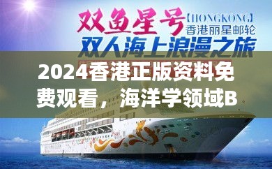 2024香港正版資料免費觀看，海洋學領(lǐng)域BHM953.43合輯直播