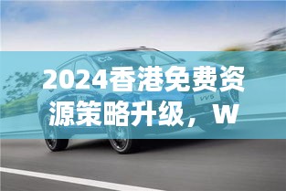 2024香港免費(fèi)資源策略升級，WEY209.1極致精準(zhǔn)預(yù)測