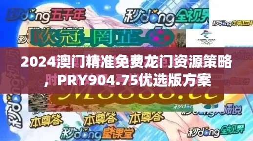 2024澳門精準免費龍門資源策略，PRY904.75優(yōu)選版方案