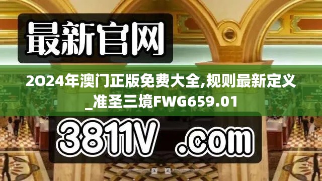 2O24年澳門(mén)正版免費(fèi)大全,規(guī)則最新定義_準(zhǔn)圣三境FWG659.01