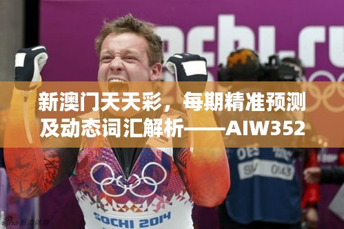 新澳門天天彩，每期精準預測及動態(tài)詞匯解析——AIW352.92日常版