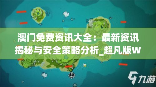 澳門免費資訊大全：最新資訊揭秘與安全策略分析_超凡版WXH599.05