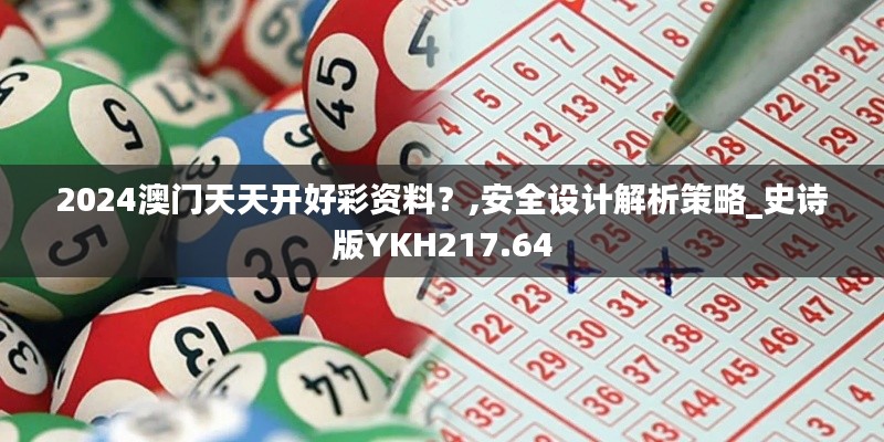 2024澳門天天開好彩資料？,安全設(shè)計(jì)解析策略_史詩(shī)版YKH217.64