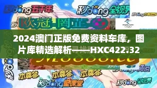 2024澳門正版免費資料車庫，圖片庫精選解析——HXC422.32終極版