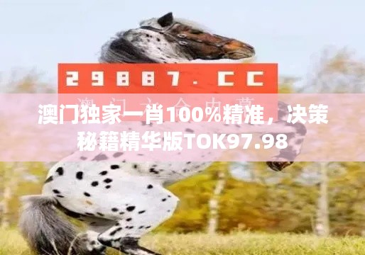 澳門獨家一肖100%精準，決策秘籍精華版TOK97.98