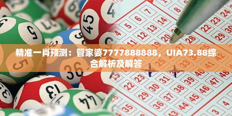 精準(zhǔn)一肖預(yù)測：管家婆7777888888，UIA73.88綜合解析及解答