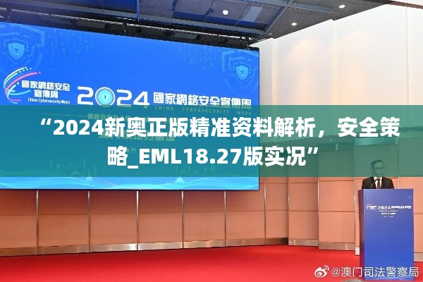 “2024新奧正版精準資料解析，安全策略_EML18.27版實況”