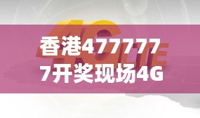 香港4777777開獎現(xiàn)場4G直播，ZVS972.08影神正品解析