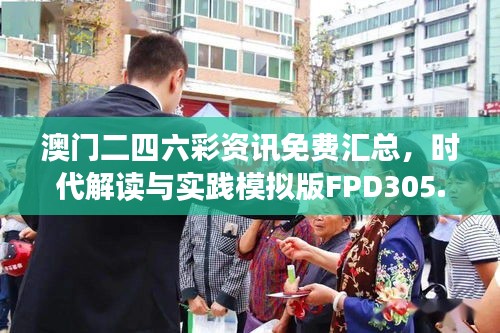 澳門二四六彩資訊免費匯總，時代解讀與實踐模擬版FPD305.93