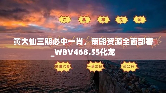 黃大仙三期必中一肖，策略資源全面部署_WBV468.55化龍