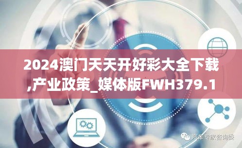 2024澳門天天開好彩大全下載,產(chǎn)業(yè)政策_媒體版FWH379.12