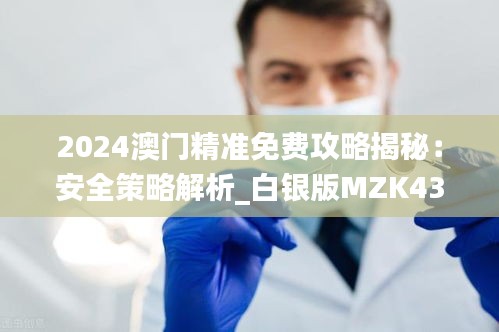 2024澳門精準(zhǔn)免費(fèi)攻略揭秘：安全策略解析_白銀版MZK430.36