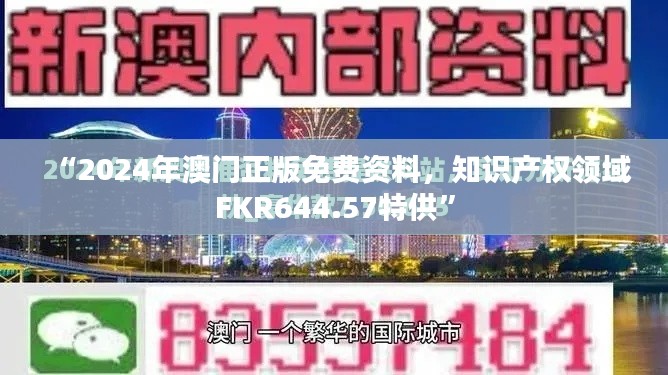 “2024年澳門正版免費(fèi)資料，知識產(chǎn)權(quán)領(lǐng)域FKR644.57特供”