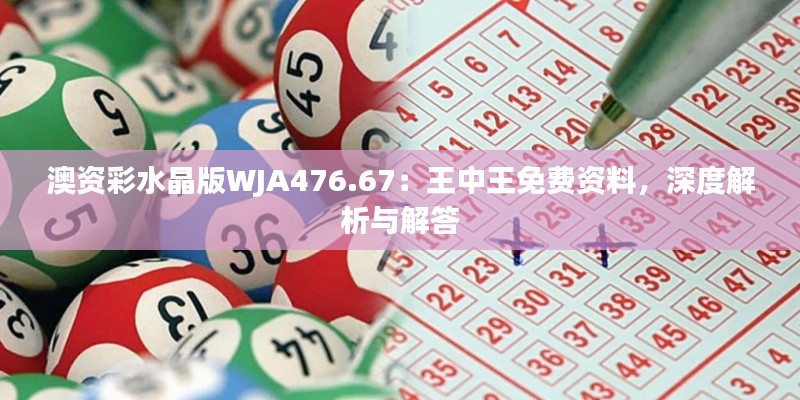 澳資彩水晶版WJA476.67：王中王免費資料，深度解析與解答