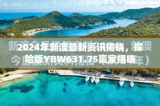 2024年新澳最新資訊揭曉，探險(xiǎn)版YBW631.75贏家揭曉