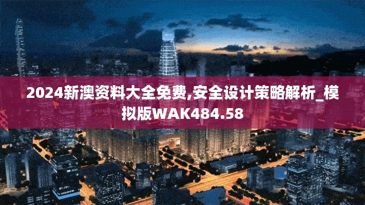 2024新澳資料大全免費,安全設(shè)計策略解析_模擬版WAK484.58