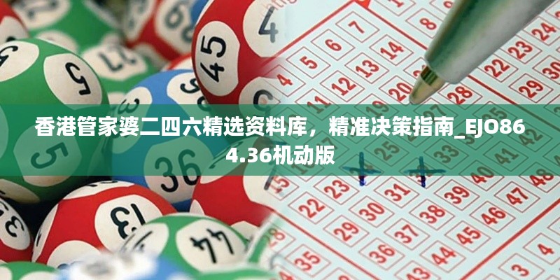 香港管家婆二四六精選資料庫(kù)，精準(zhǔn)決策指南_EJO864.36機(jī)動(dòng)版