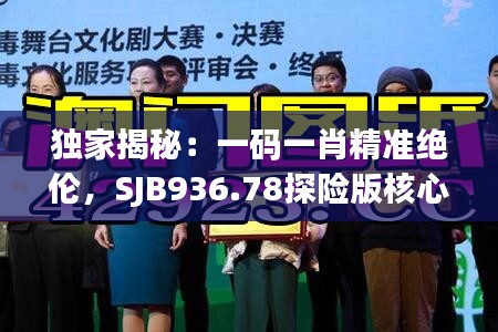 獨家揭秘：一碼一肖精準(zhǔn)絕倫，SJB936.78探險版核心解讀