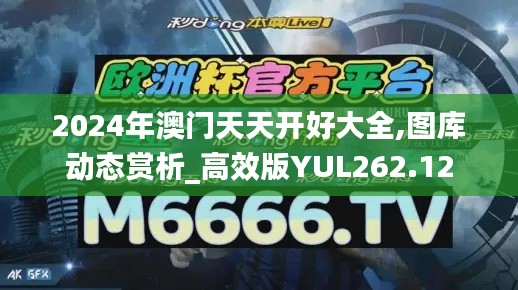 2024年澳門天天開好大全,圖庫動(dòng)態(tài)賞析_高效版YUL262.12