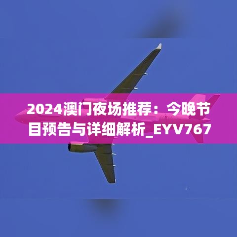 2024澳門夜場推薦：今晚節(jié)目預(yù)告與詳細(xì)解析_EYV767.17