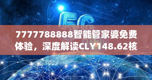 7777788888智能管家婆免費(fèi)體驗(yàn)，深度解讀CLY148.62核心揭秘