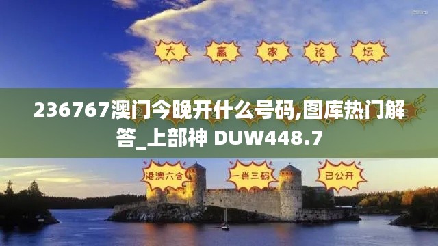 236767澳門今晚開什么號(hào)碼,圖庫(kù)熱門解答_上部神 DUW448.7