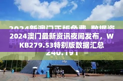 2024澳門最新資訊夜間發(fā)布，WKB279.53特別版數(shù)據(jù)匯總