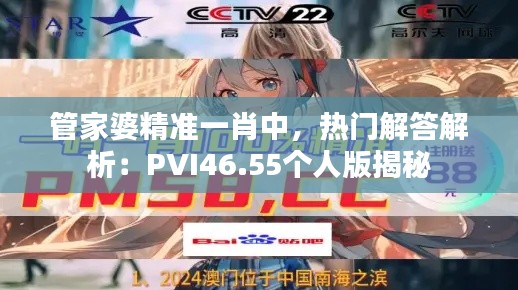 管家婆精準一肖中，熱門解答解析：PVI46.55個人版揭秘