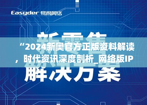 “2024新奧官方正版資料解讀，時代資訊深度剖析_網(wǎng)絡(luò)版IPH182.57”