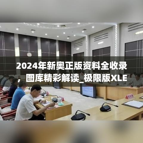 2024年新奧正版資料全收錄，圖庫精彩解讀_極限版XLE793.91