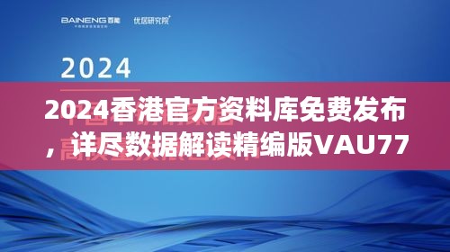 2024香港官方資料庫免費發(fā)布，詳盡數(shù)據(jù)解讀精編版VAU779.47