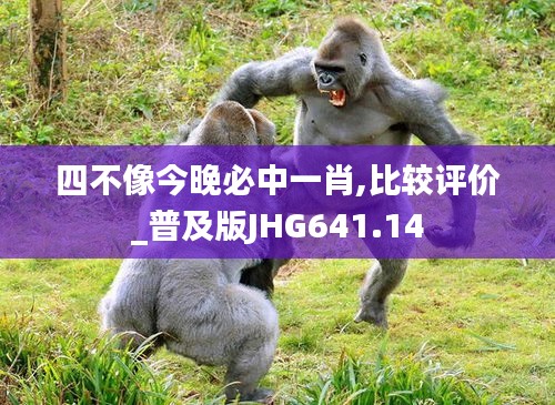 四不像今晚必中一肖,比較評價(jià)_普及版JHG641.14