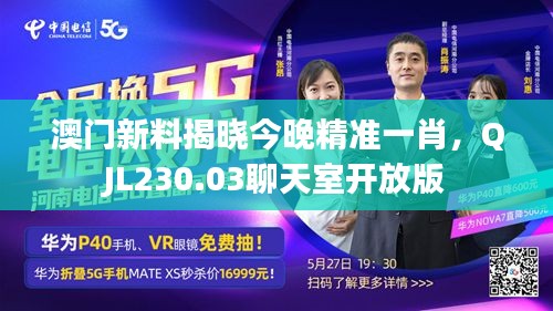 澳門新料揭曉今晚精準一肖，QJL230.03聊天室開放版