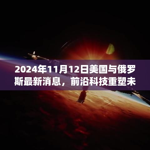 2024年11月12日美國與俄羅斯前沿科技深度解析，最新高科技產(chǎn)品重塑兩國未來