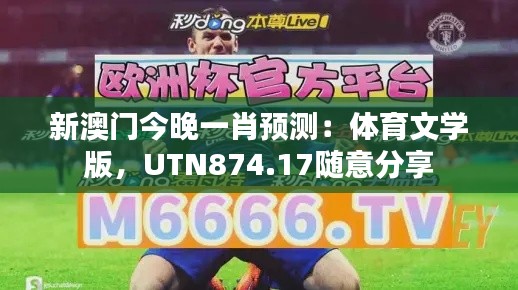 新澳門今晚一肖預測：體育文學版，UTN874.17隨意分享