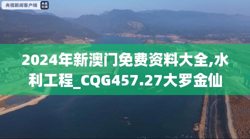 2024年新澳門(mén)免費(fèi)資料大全,水利工程_CQG457.27大羅金仙