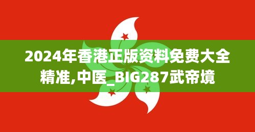 2024年香港正版資料免費(fèi)大全精準(zhǔn),中醫(yī)_BIG287武帝境