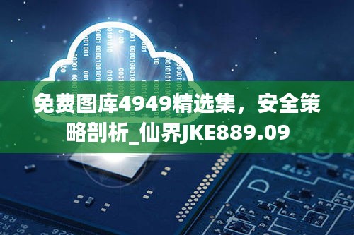 免費圖庫4949精選集，安全策略剖析_仙界JKE889.09