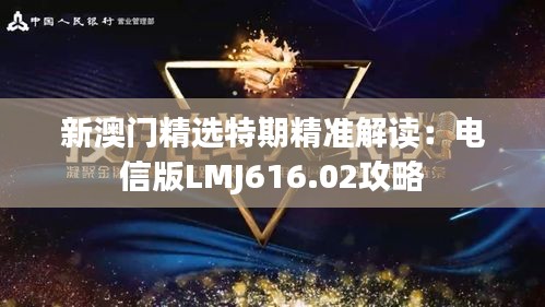 新澳門精選特期精準(zhǔn)解讀：電信版LMJ616.02攻略